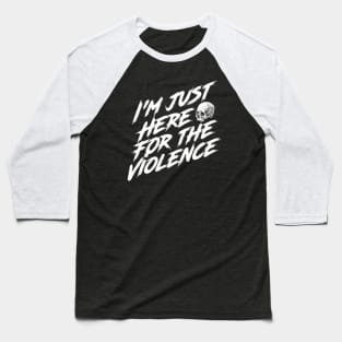 I'm Just Here for the Violence Baseball T-Shirt